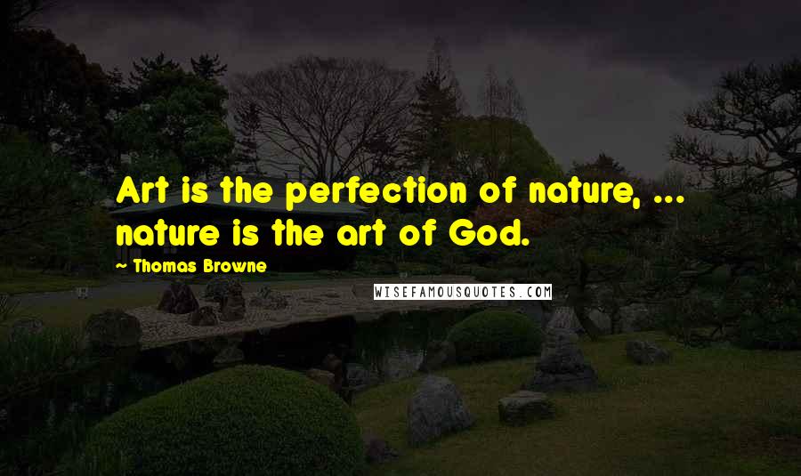 Thomas Browne Quotes: Art is the perfection of nature, ... nature is the art of God.