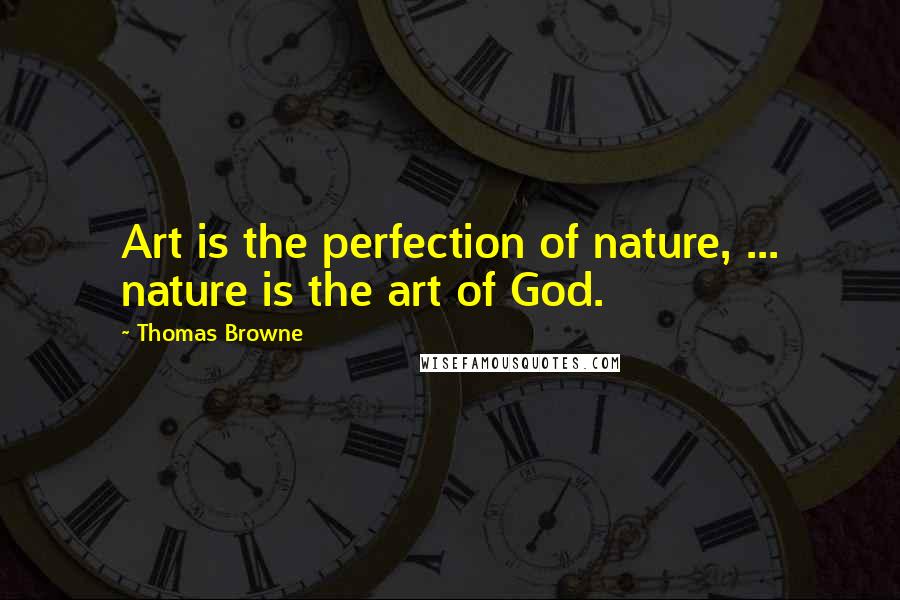 Thomas Browne Quotes: Art is the perfection of nature, ... nature is the art of God.