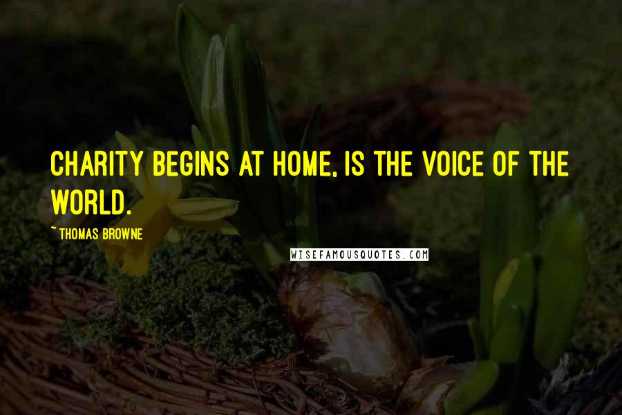 Thomas Browne Quotes: Charity begins at home, is the voice of the world.