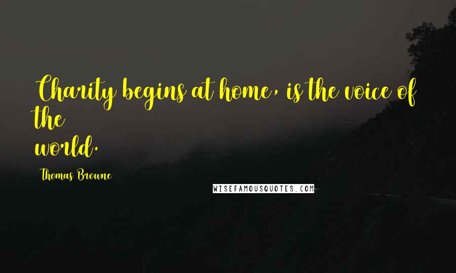 Thomas Browne Quotes: Charity begins at home, is the voice of the world.