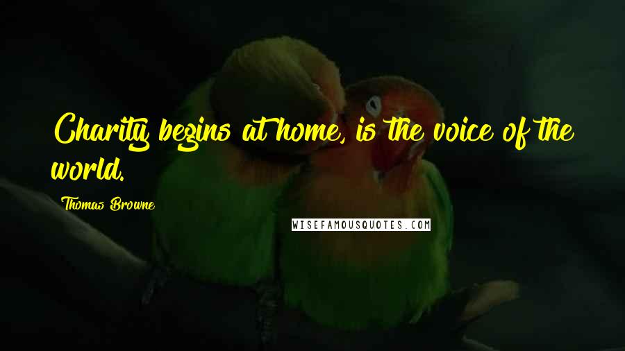 Thomas Browne Quotes: Charity begins at home, is the voice of the world.