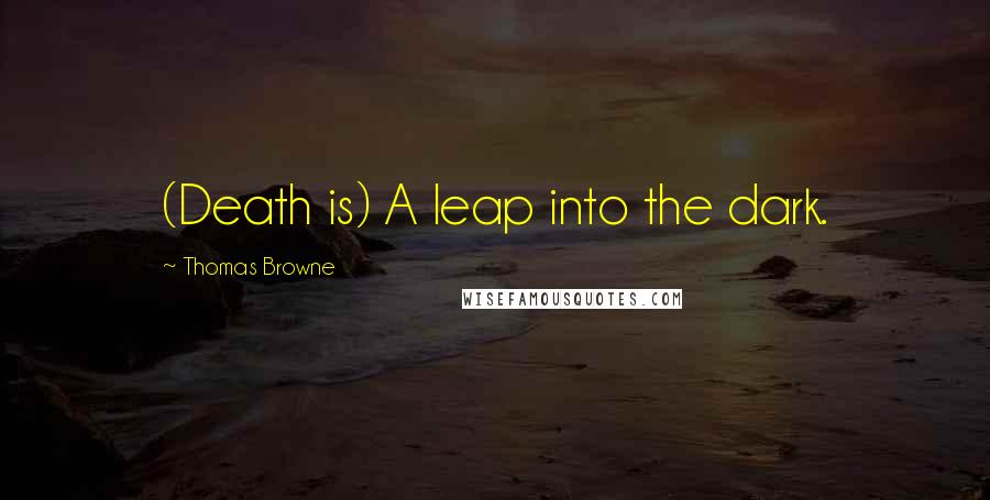 Thomas Browne Quotes: (Death is) A leap into the dark.