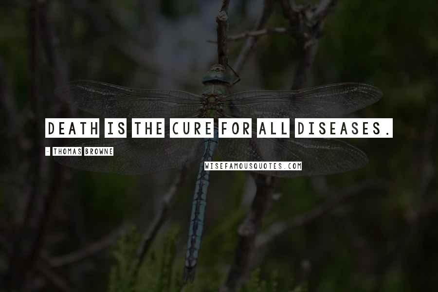 Thomas Browne Quotes: Death is the cure for all diseases.