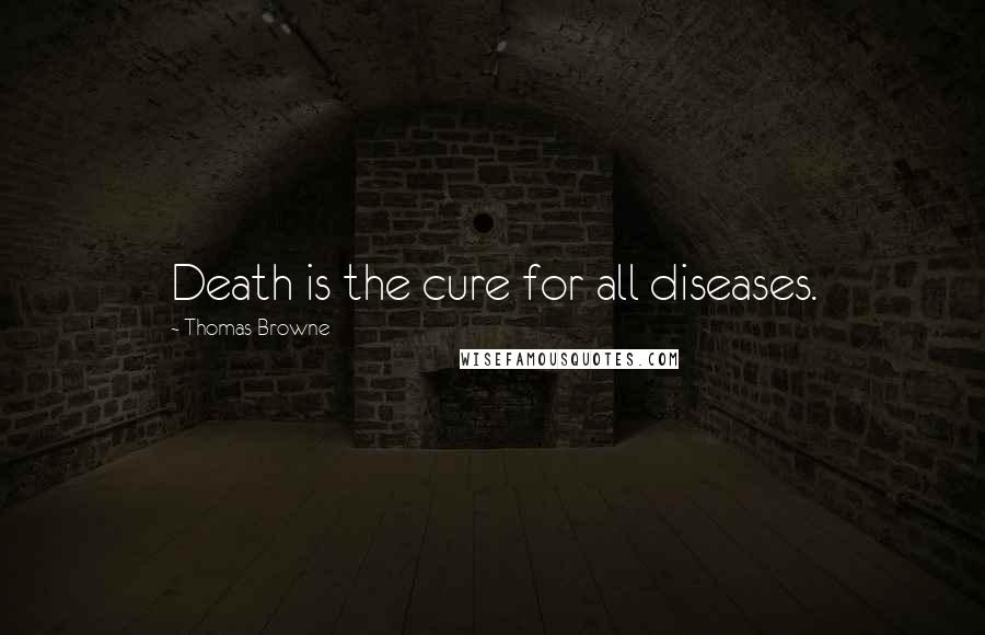 Thomas Browne Quotes: Death is the cure for all diseases.