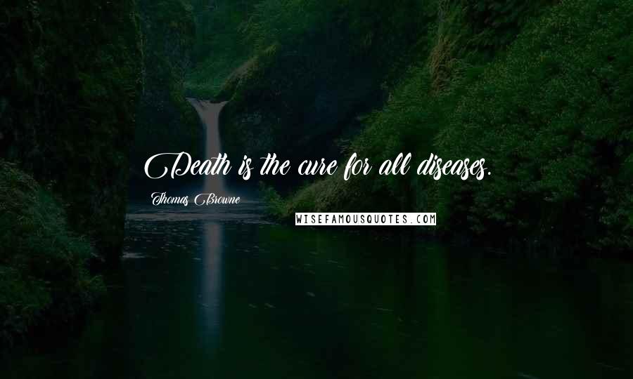 Thomas Browne Quotes: Death is the cure for all diseases.