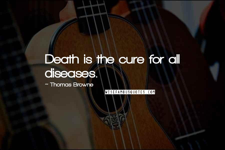 Thomas Browne Quotes: Death is the cure for all diseases.