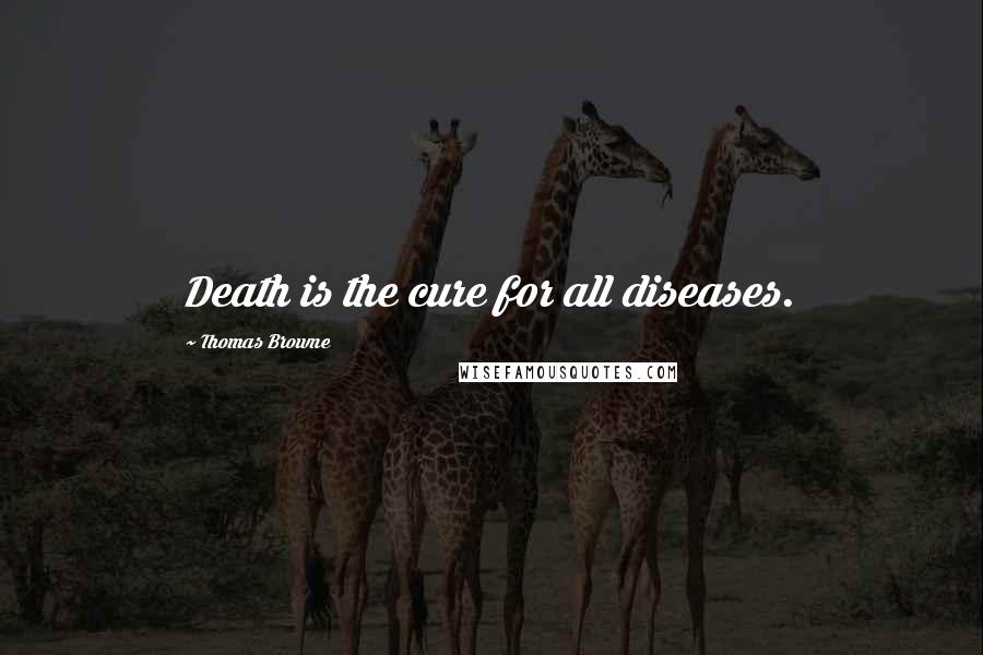 Thomas Browne Quotes: Death is the cure for all diseases.