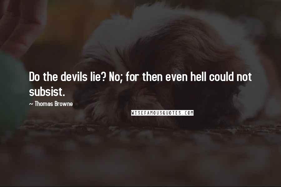 Thomas Browne Quotes: Do the devils lie? No; for then even hell could not subsist.