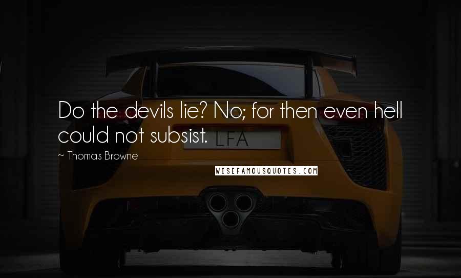 Thomas Browne Quotes: Do the devils lie? No; for then even hell could not subsist.