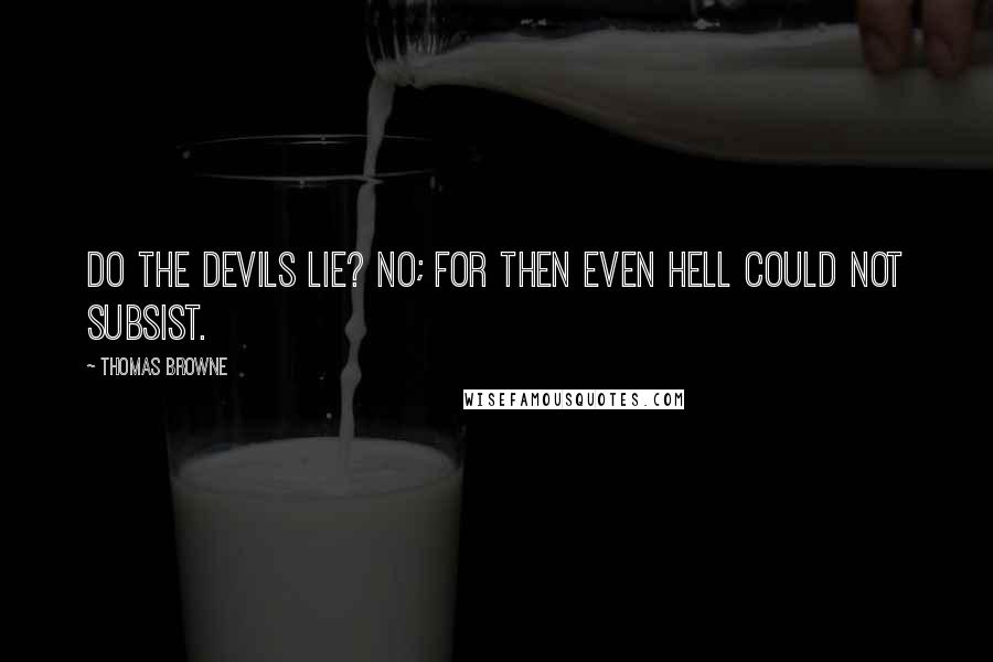 Thomas Browne Quotes: Do the devils lie? No; for then even hell could not subsist.