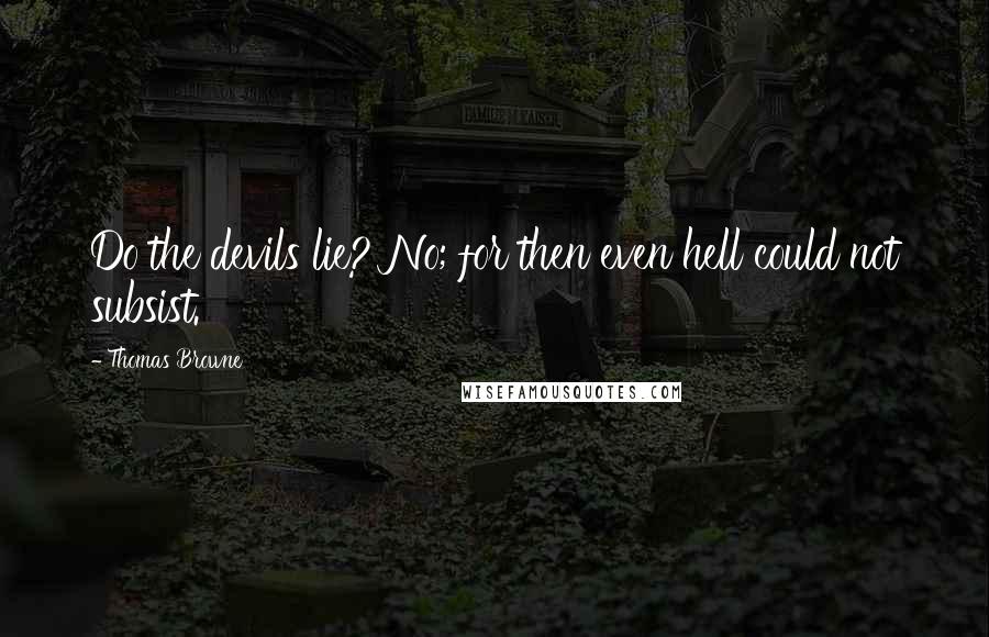 Thomas Browne Quotes: Do the devils lie? No; for then even hell could not subsist.