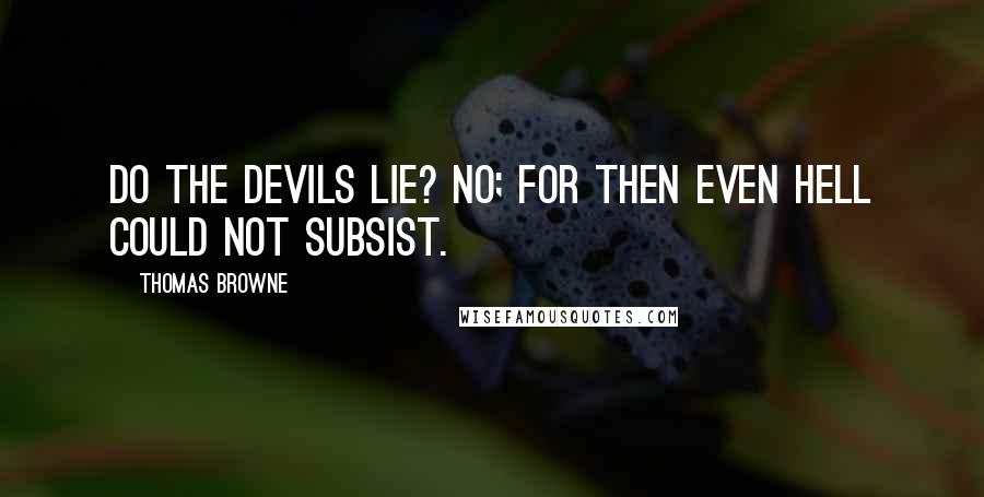 Thomas Browne Quotes: Do the devils lie? No; for then even hell could not subsist.