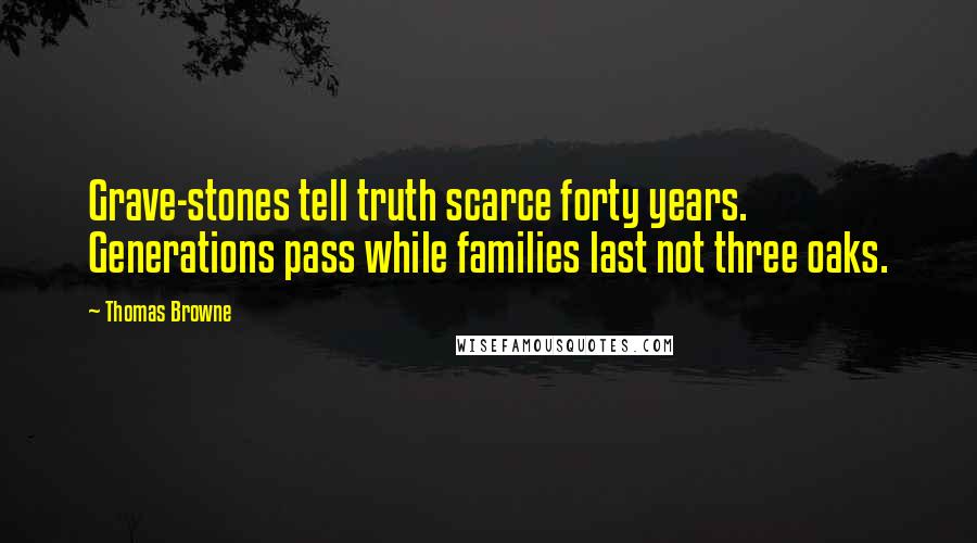 Thomas Browne Quotes: Grave-stones tell truth scarce forty years. Generations pass while families last not three oaks.