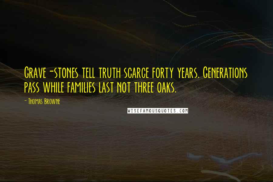 Thomas Browne Quotes: Grave-stones tell truth scarce forty years. Generations pass while families last not three oaks.