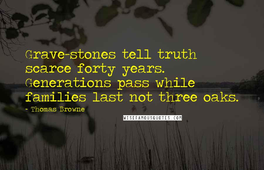 Thomas Browne Quotes: Grave-stones tell truth scarce forty years. Generations pass while families last not three oaks.