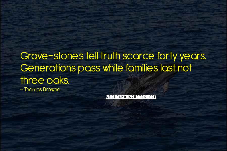 Thomas Browne Quotes: Grave-stones tell truth scarce forty years. Generations pass while families last not three oaks.