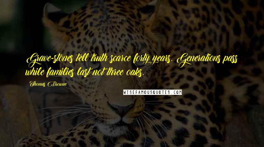 Thomas Browne Quotes: Grave-stones tell truth scarce forty years. Generations pass while families last not three oaks.