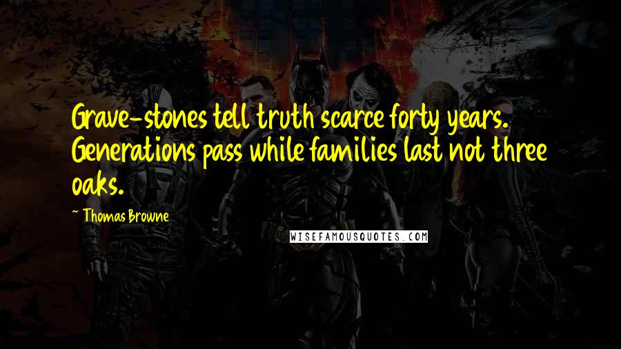 Thomas Browne Quotes: Grave-stones tell truth scarce forty years. Generations pass while families last not three oaks.