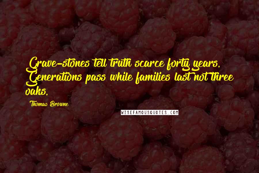 Thomas Browne Quotes: Grave-stones tell truth scarce forty years. Generations pass while families last not three oaks.
