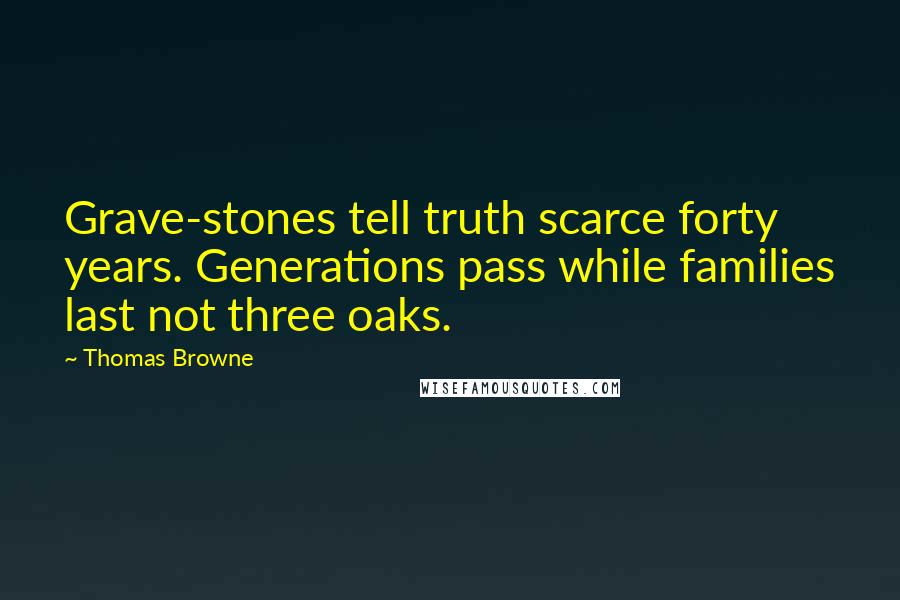 Thomas Browne Quotes: Grave-stones tell truth scarce forty years. Generations pass while families last not three oaks.