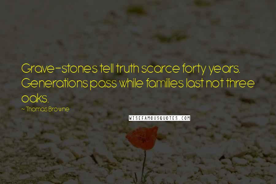 Thomas Browne Quotes: Grave-stones tell truth scarce forty years. Generations pass while families last not three oaks.