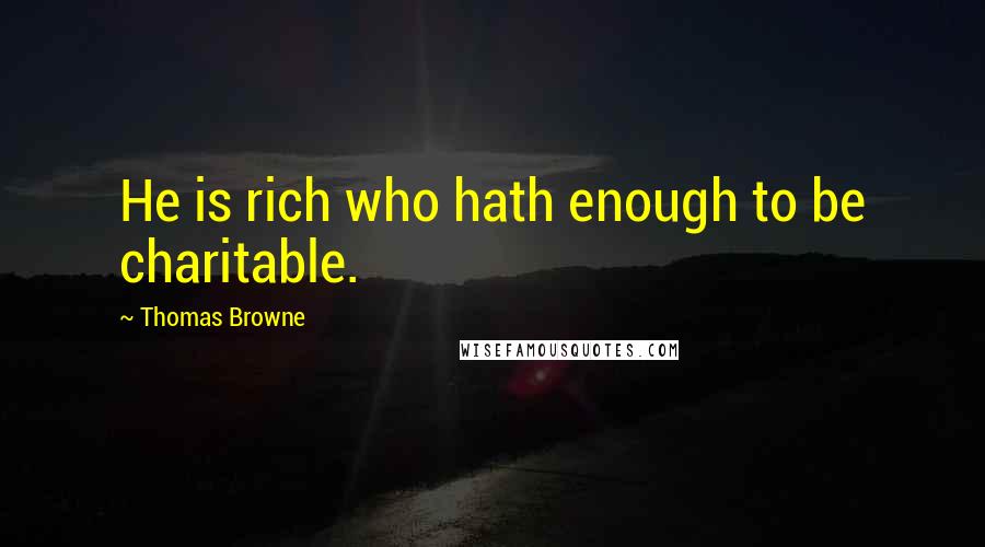 Thomas Browne Quotes: He is rich who hath enough to be charitable.