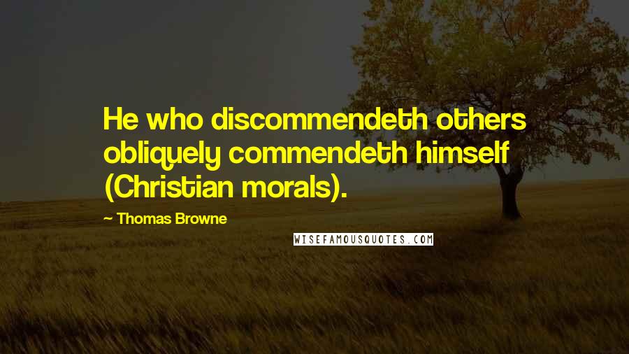 Thomas Browne Quotes: He who discommendeth others obliquely commendeth himself (Christian morals).