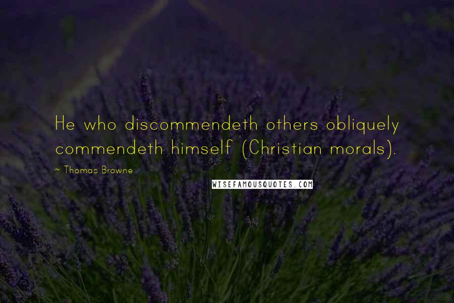 Thomas Browne Quotes: He who discommendeth others obliquely commendeth himself (Christian morals).