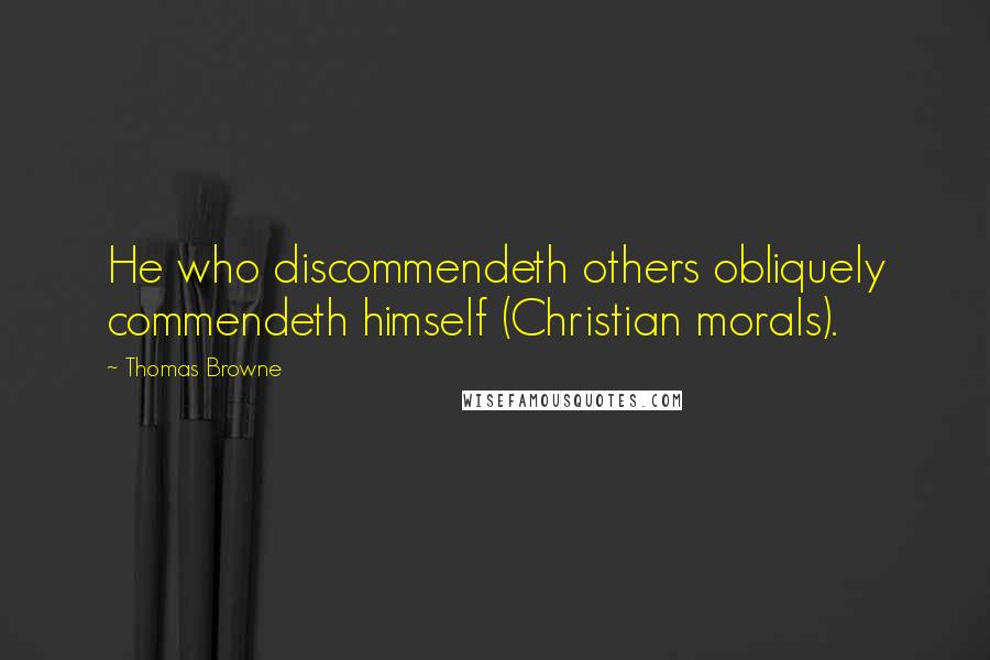 Thomas Browne Quotes: He who discommendeth others obliquely commendeth himself (Christian morals).