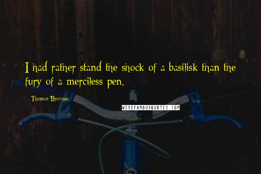 Thomas Browne Quotes: I had rather stand the shock of a basilisk than the fury of a merciless pen.