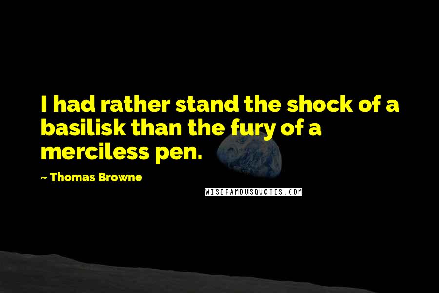 Thomas Browne Quotes: I had rather stand the shock of a basilisk than the fury of a merciless pen.