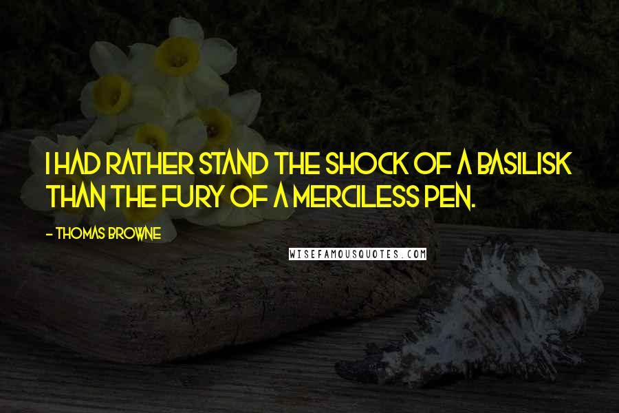 Thomas Browne Quotes: I had rather stand the shock of a basilisk than the fury of a merciless pen.