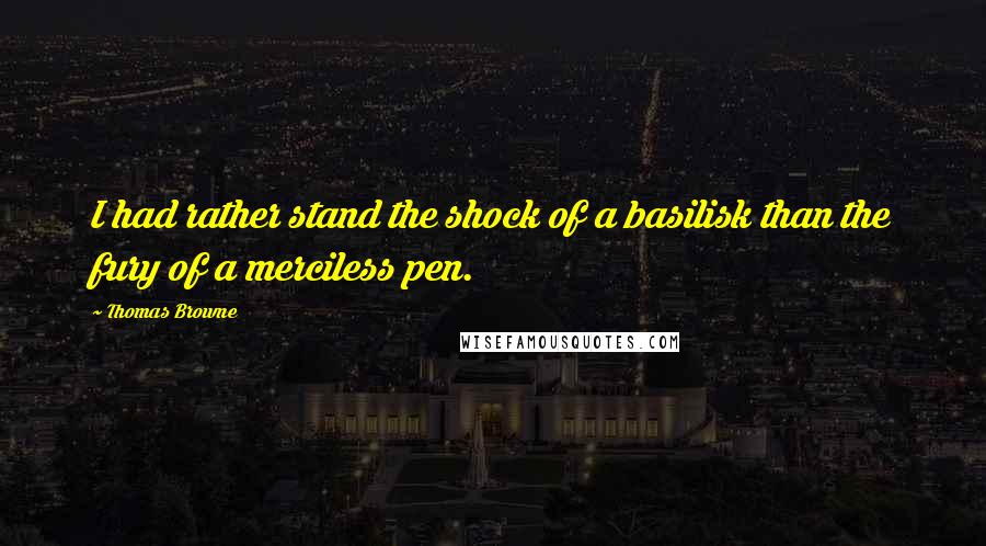 Thomas Browne Quotes: I had rather stand the shock of a basilisk than the fury of a merciless pen.