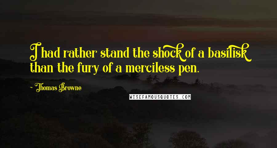 Thomas Browne Quotes: I had rather stand the shock of a basilisk than the fury of a merciless pen.