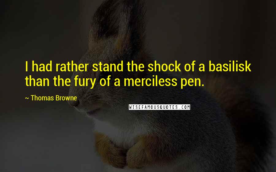 Thomas Browne Quotes: I had rather stand the shock of a basilisk than the fury of a merciless pen.