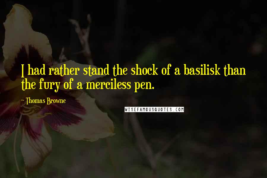 Thomas Browne Quotes: I had rather stand the shock of a basilisk than the fury of a merciless pen.