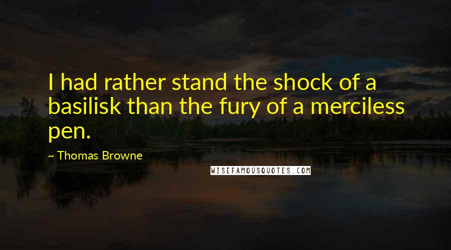 Thomas Browne Quotes: I had rather stand the shock of a basilisk than the fury of a merciless pen.