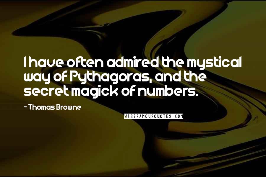 Thomas Browne Quotes: I have often admired the mystical way of Pythagoras, and the secret magick of numbers.