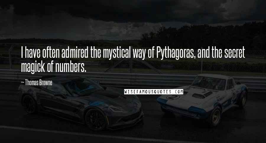 Thomas Browne Quotes: I have often admired the mystical way of Pythagoras, and the secret magick of numbers.