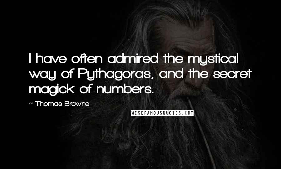 Thomas Browne Quotes: I have often admired the mystical way of Pythagoras, and the secret magick of numbers.