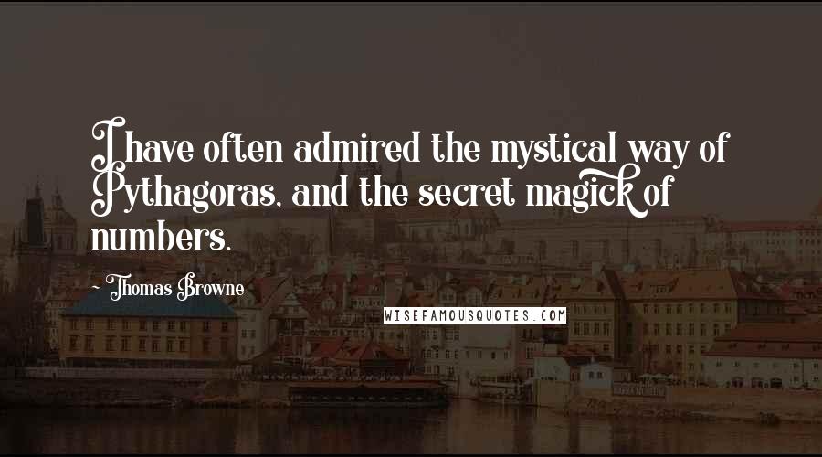 Thomas Browne Quotes: I have often admired the mystical way of Pythagoras, and the secret magick of numbers.