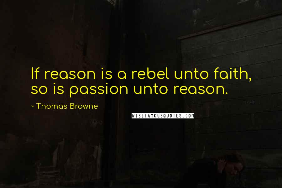 Thomas Browne Quotes: If reason is a rebel unto faith, so is passion unto reason.