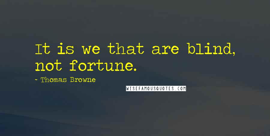Thomas Browne Quotes: It is we that are blind, not fortune.