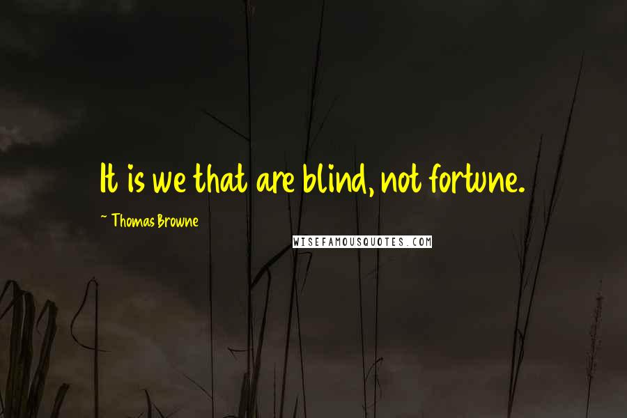 Thomas Browne Quotes: It is we that are blind, not fortune.