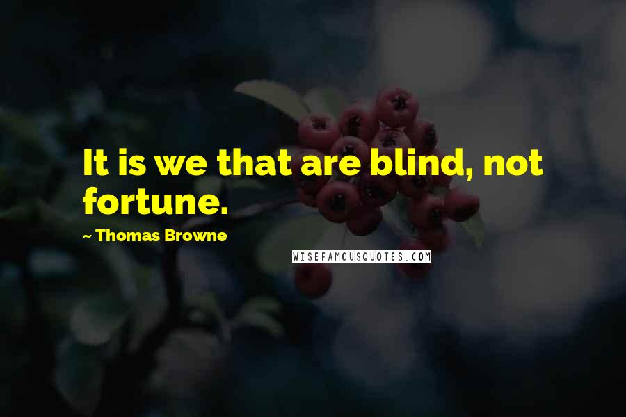 Thomas Browne Quotes: It is we that are blind, not fortune.