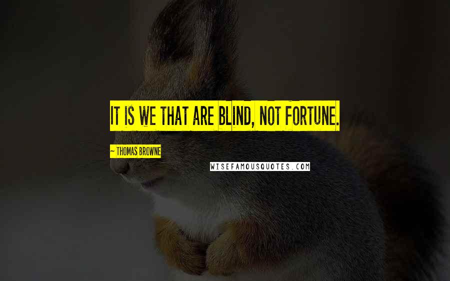 Thomas Browne Quotes: It is we that are blind, not fortune.