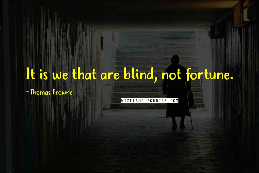 Thomas Browne Quotes: It is we that are blind, not fortune.