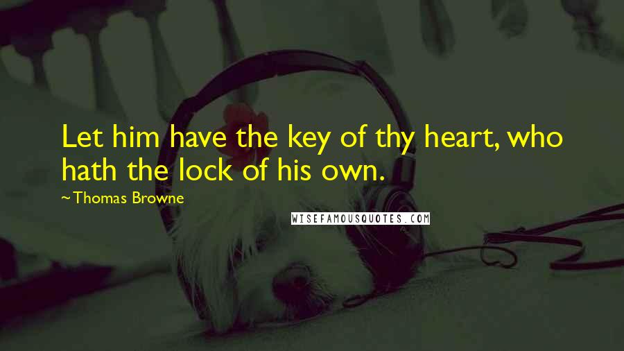 Thomas Browne Quotes: Let him have the key of thy heart, who hath the lock of his own.