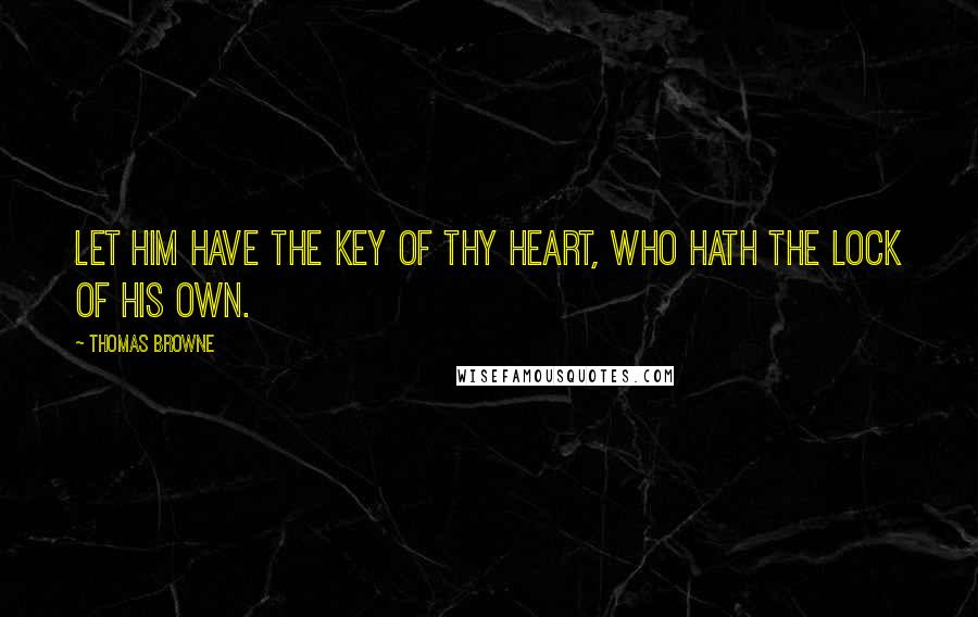 Thomas Browne Quotes: Let him have the key of thy heart, who hath the lock of his own.