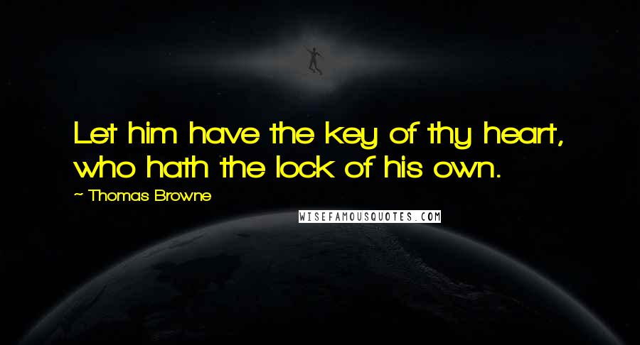 Thomas Browne Quotes: Let him have the key of thy heart, who hath the lock of his own.